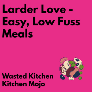 Kitchen Mojo - Larder Love - Easy, Low Fuss Meals, Friday, March 7th